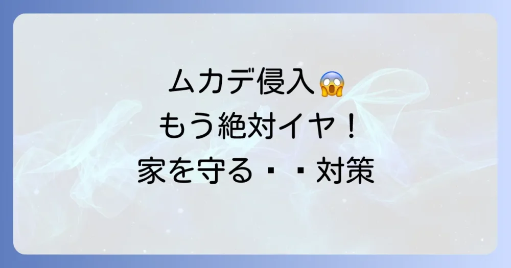 もう見たくない!ムカデの侵入を防ぐ徹底対策