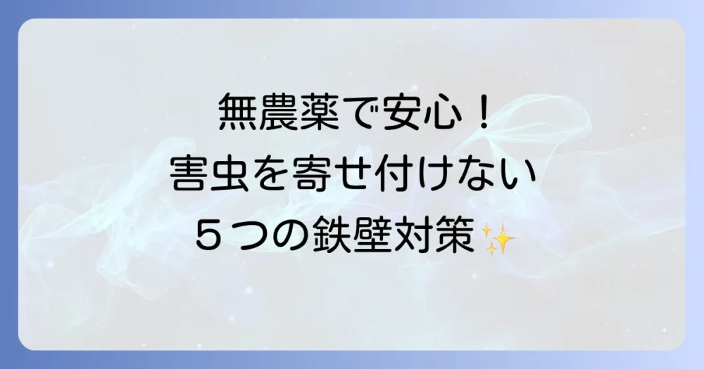 【予防が肝心】無農薬で害虫を寄せ付けない!5つの鉄壁対策