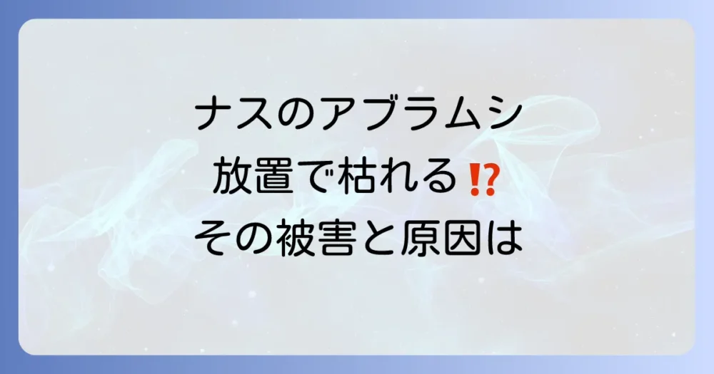 ナスのアブラムシ、放置は危険!被害と原因を知ろう