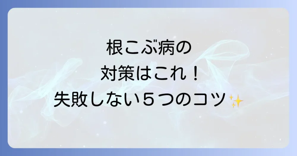 【重要】根こぶ病の正しい対策方法5選