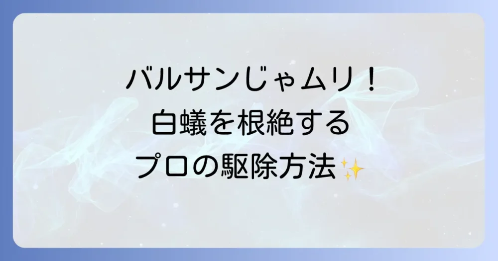 バルサンでは駆除しきれない！プロが行う白蟻駆除方法