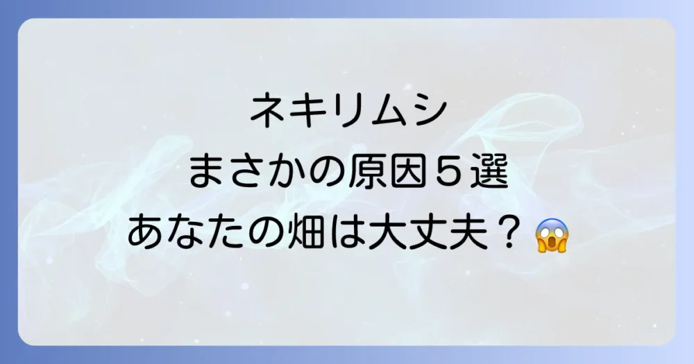 なぜ発生する?ネキリムシの主な原因5つ