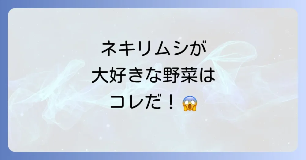 ネキリムシに狙われやすい野菜と注意点