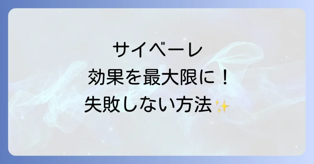 効果を最大化する!サイベーレの正しい使い方
