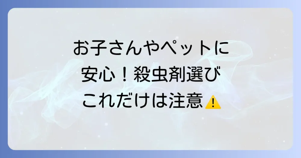 小さな子供やペットがいる家庭の殺虫剤選びと注意点