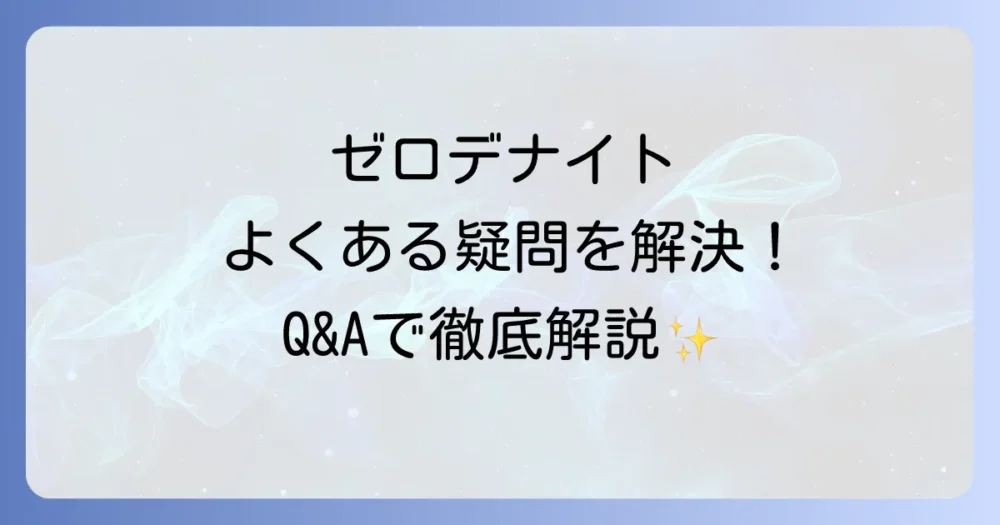 ゼロデナイトに関するよくある質問(Q&A)
