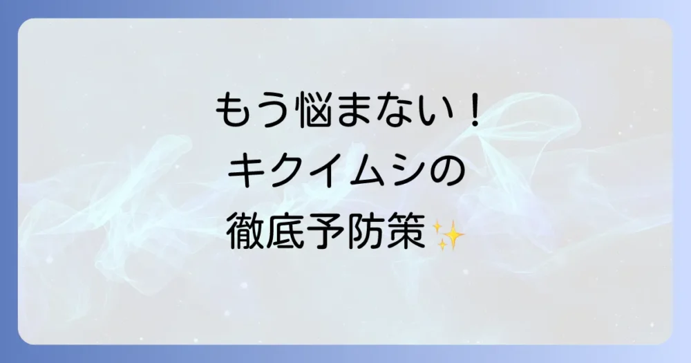 もう悩まない！キクイムシの発生を元から断つ予防策