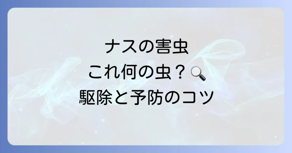 【完全ガイド】なすにつく害虫の種類と対策｜被害症状で見分ける駆除・予防法
