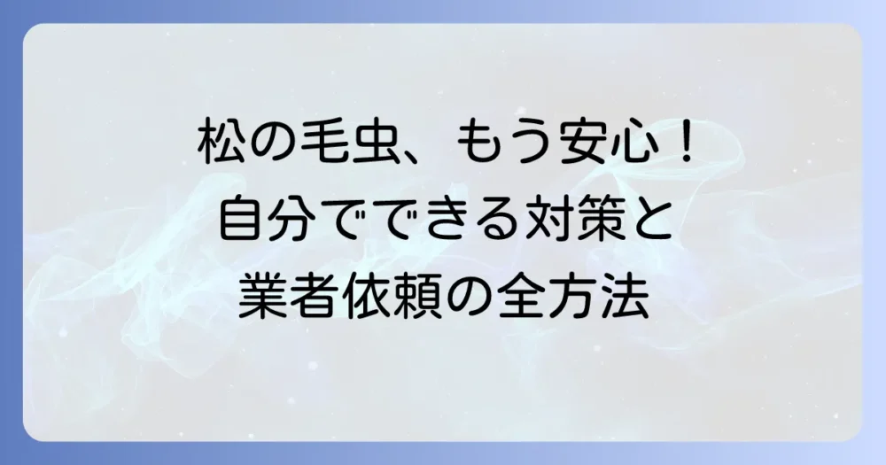 【状況別】松の毛虫の駆除方法|自分でできる対策から業者依頼まで