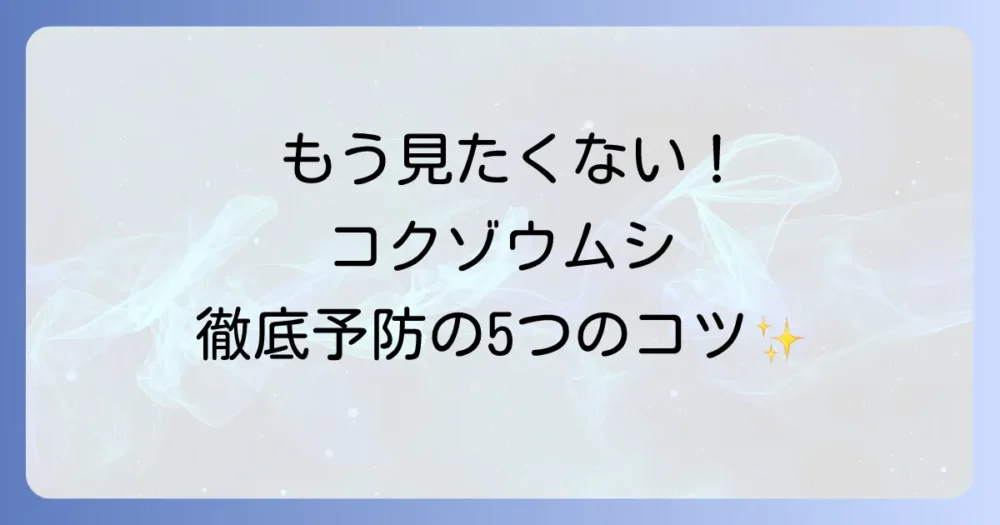 もう見たくない!コクゾウムシを徹底予防する5つの対策