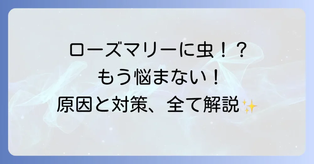 ローズマリーを室内で育てたら虫が！原因と対策を完全解説｜もう悩まない！