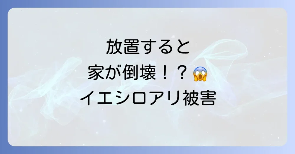 放置は危険!イエシロアリが家に及ぼす甚大な被害