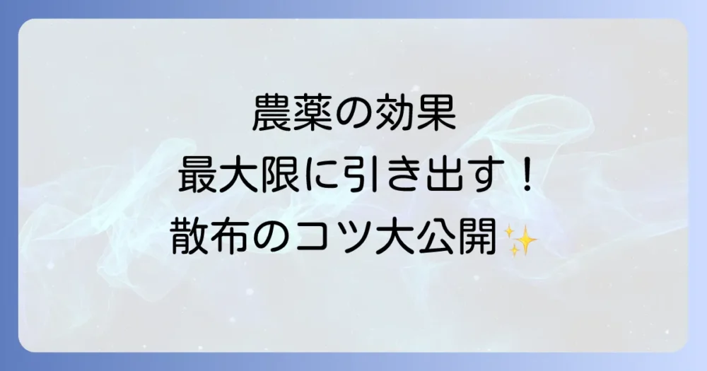 農薬の効果を最大化する！正しい使い方と散布のコツ
