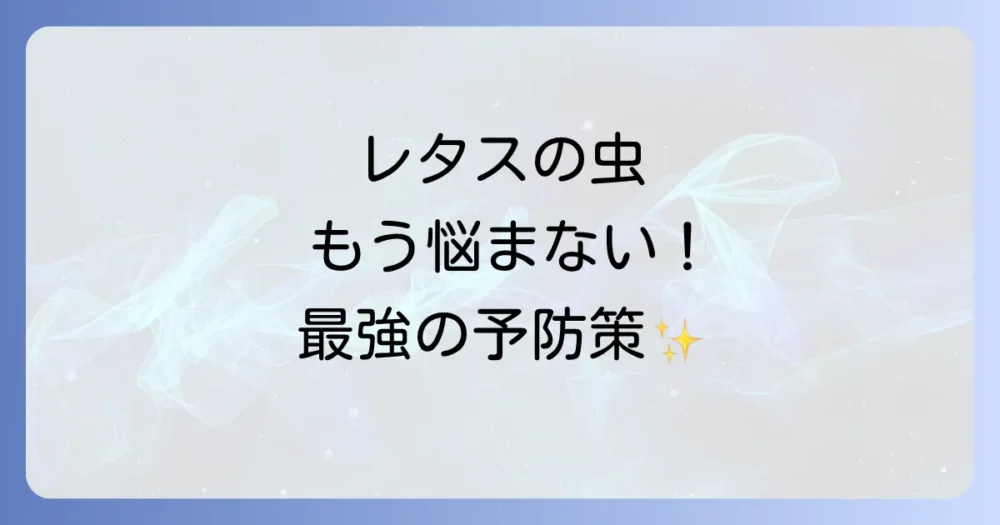 もう虫に悩まない!レタスを害虫から守る最強の予防策