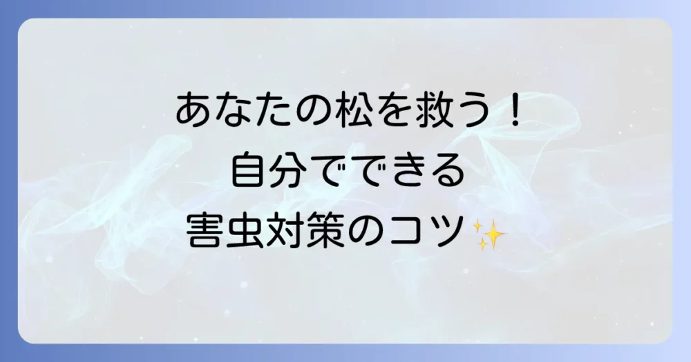 【自分でできる】松の害虫駆除・予防の具体的な方法