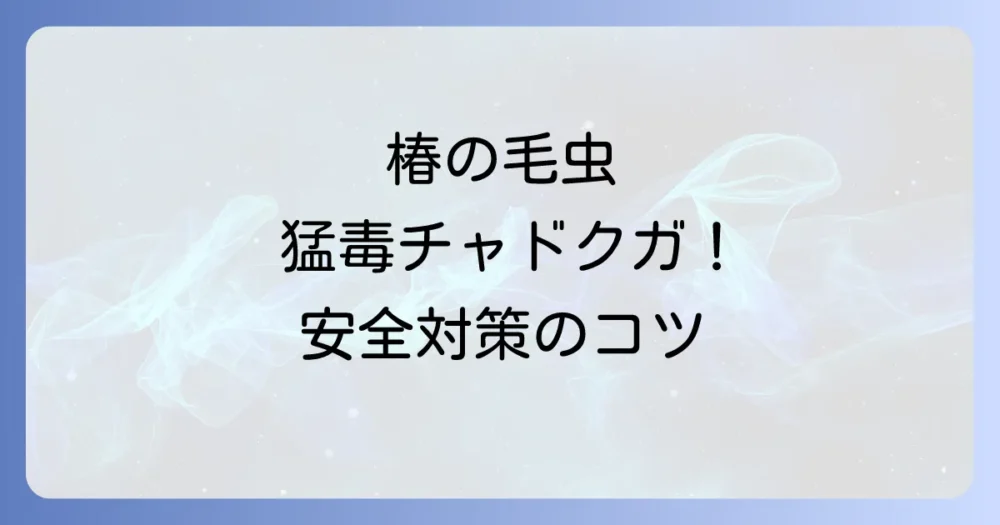 椿につく毛虫は猛毒チャドクガ！安全な駆除・予防法から刺された時の対処法まで完全解説