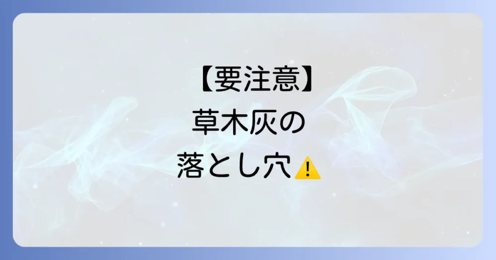 【要注意!】草木灰を使う上でのデメリットと注意点
