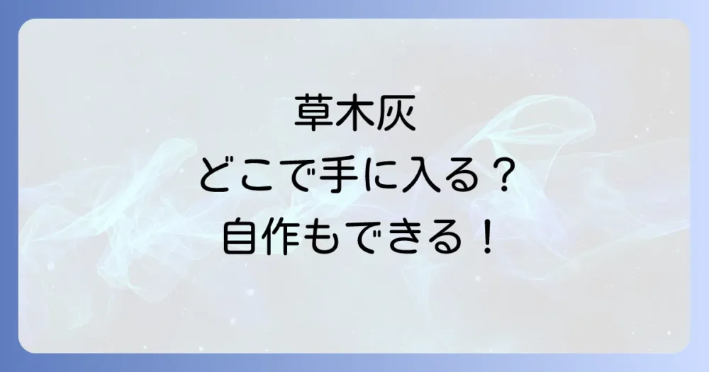 草木灰はどこで手に入る?入手方法と簡単な作り方