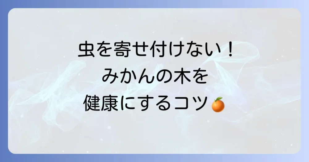 虫を寄せ付けない！みかんの木を健康に保つ予防法