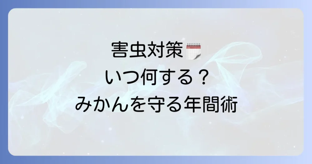 【時期別】みかんの害虫対策カレンダー