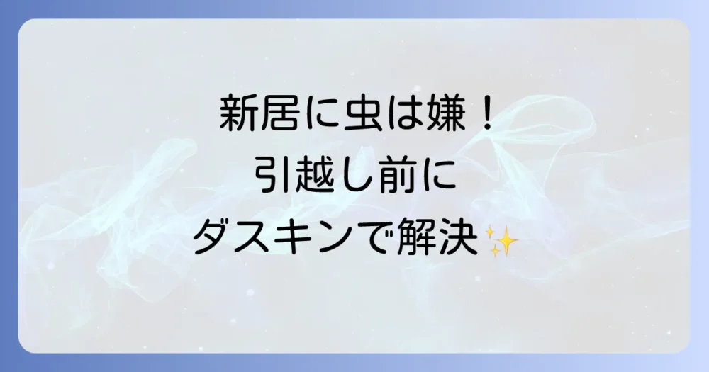 ダスキンの入居前害虫駆除で新生活を快適に！料金・口コミ・必要性を徹底解説