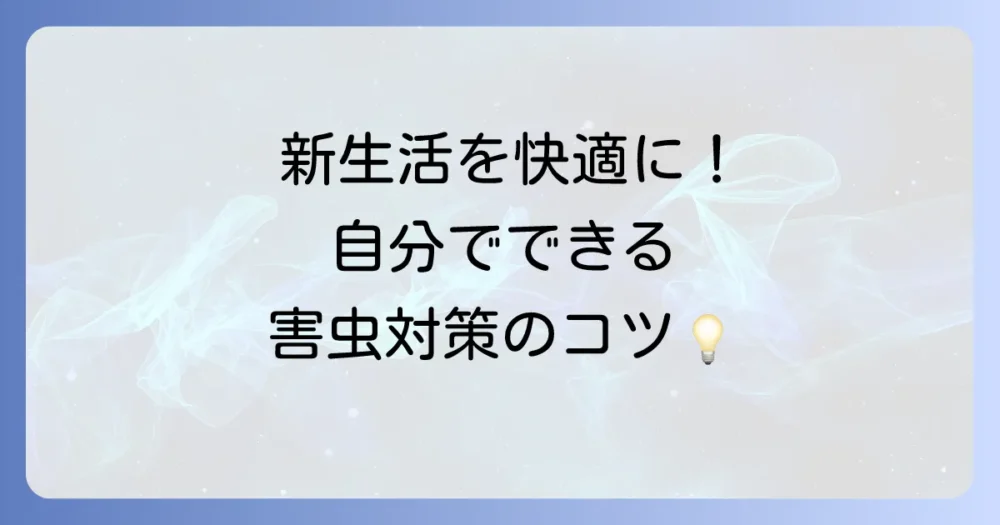 入居後に自分でできる！害虫を寄せ付けないための対策