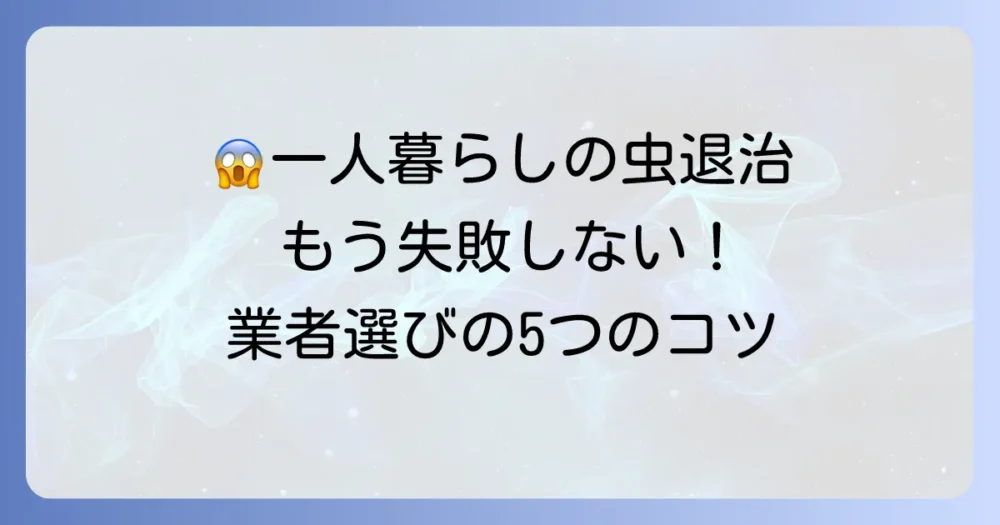 【失敗しない】一人暮らしの虫退治業者の選び方5つのポイント