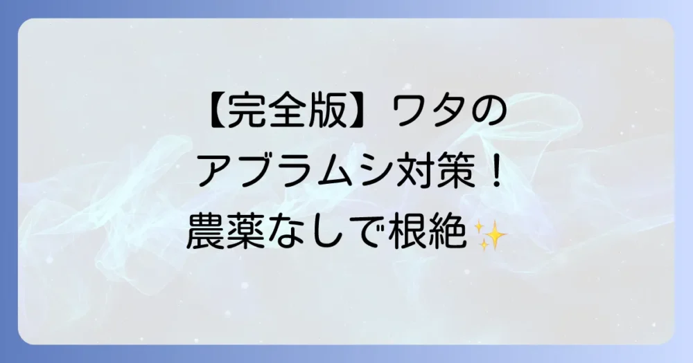 【完全版】ワタのアブラムシ駆除方法！農薬なしでできる対策から、しつこい害虫を根絶する予防策まで徹底解説