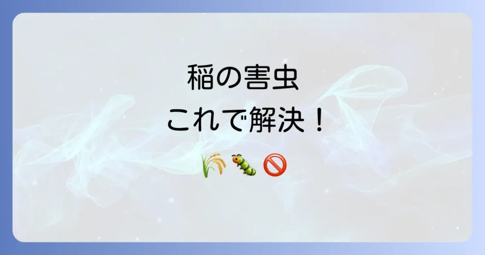 稲につく害虫の種類と対策を徹底解説！被害を未然に防ぐ予防法とは？