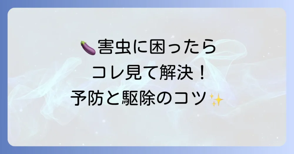 【茄子の害虫対策】もう悩まない！発生原因から予防・駆除までを完全解説