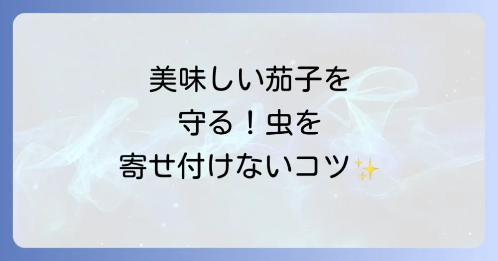 【重要】害虫を寄せ付けない！今日からできる茄子の害虫予防策