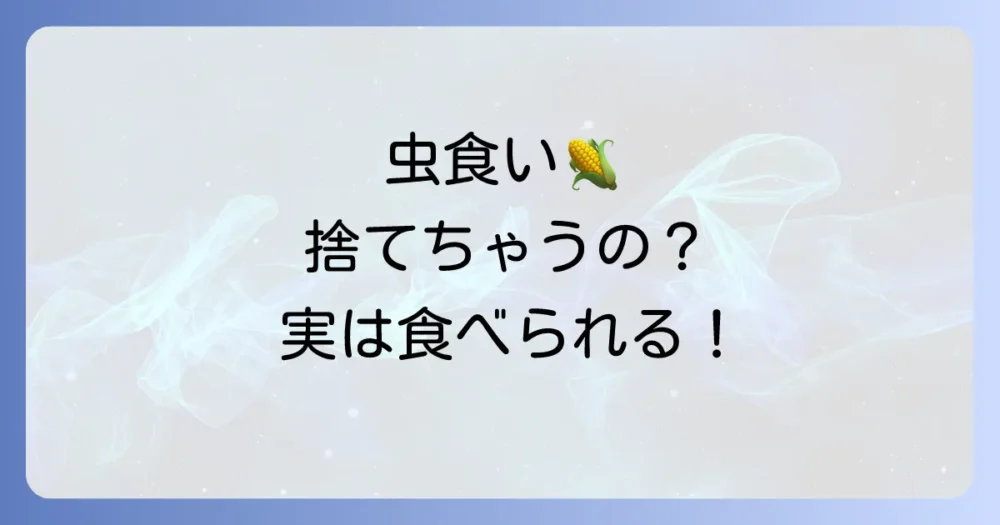 虫食いのとうもろこしは食べられる?