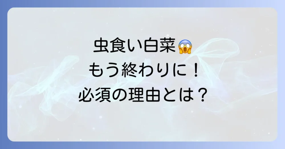 なぜ白菜には害虫対策が必須なのか