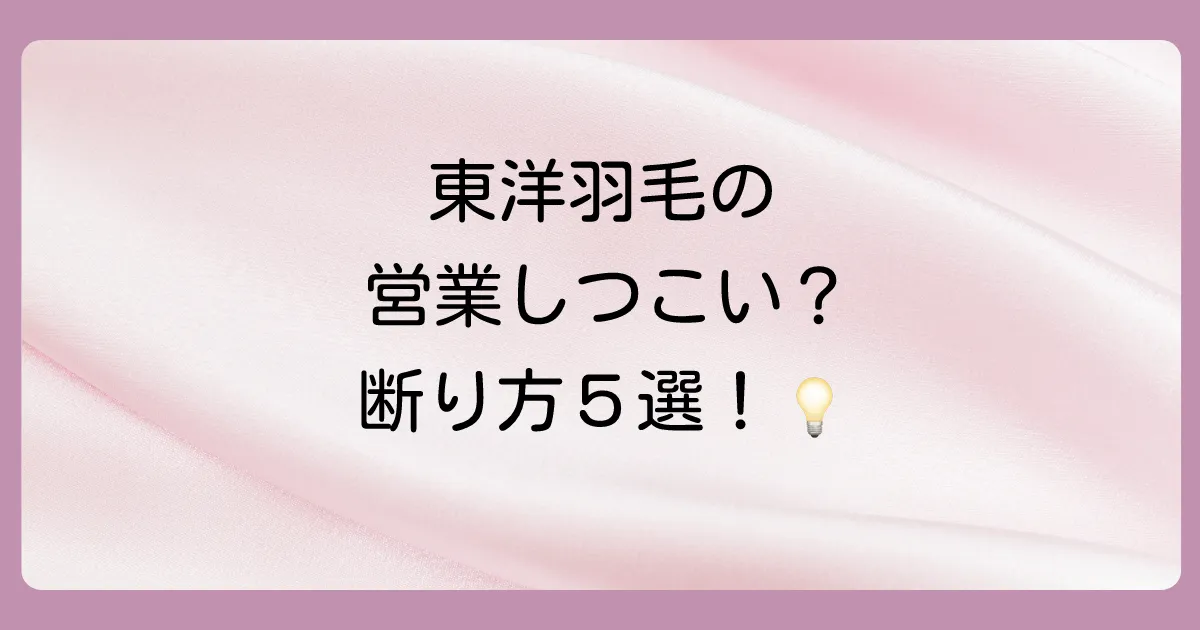 東洋羽毛の営業はしつこい？【5つの断り方】と評判を徹底解説