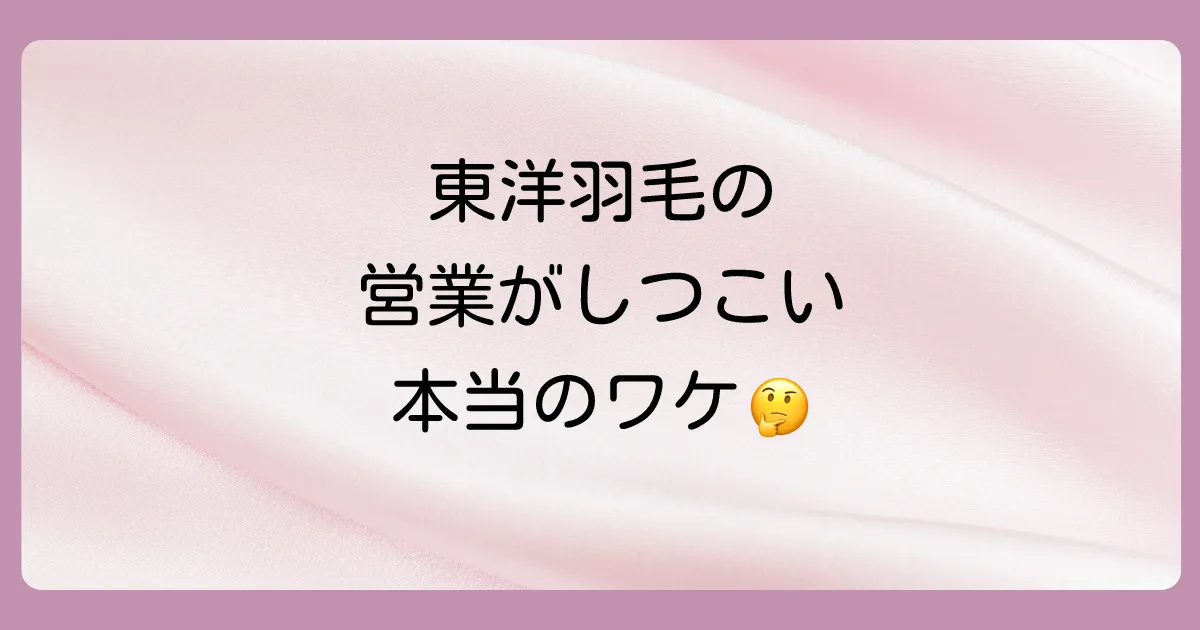 東洋羽毛の営業が「しつこい」と言われる理由