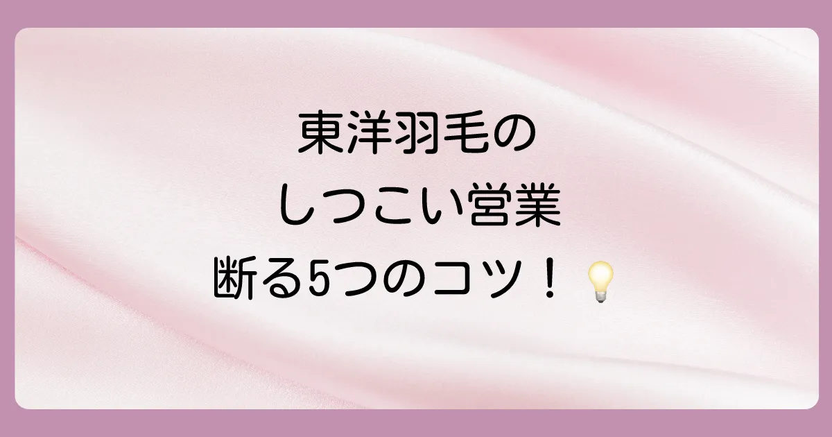 【決定版】東洋羽毛のしつこい営業を上手に断る5つの方法