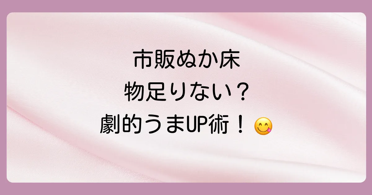 市販のぬか床を劇的に美味しくする方法｜育てるコツと絶品ちょい足し術