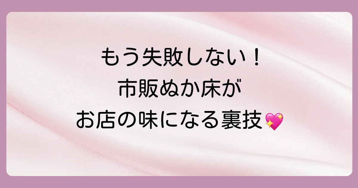 まずは試して!市販のぬか床が劇的に美味しくなる魔法の「ちょい足し」術