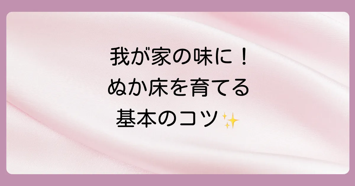 美味しいぬか床を長く楽しむ!今日から始める「育て方」の基本