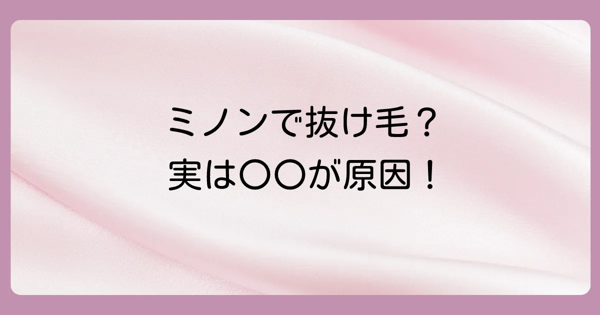 ミノンシャンプーで抜け毛が増えるって本当？噂の真相と原因を徹底解説