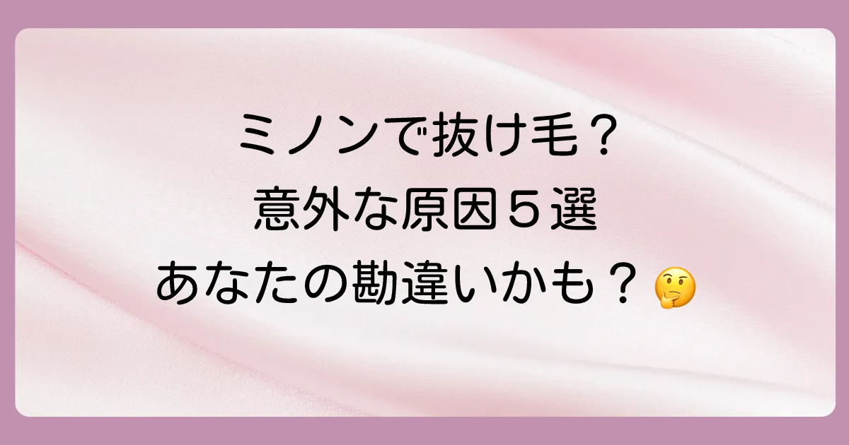 なぜ?ミノンシャンプーで抜け毛が増えると感じる5つの原因