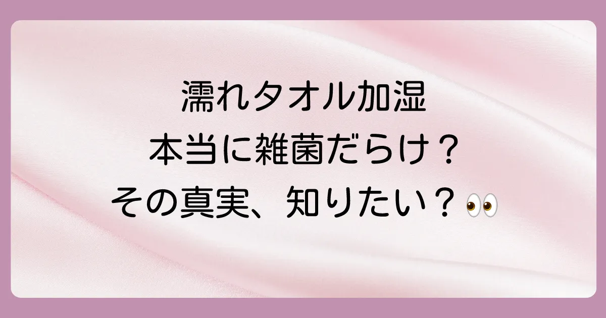 濡れタオル加湿は本当に雑菌だらけ?その真相とは