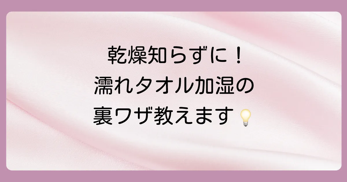 濡れタオル加湿の効果を最大限に引き出すコツ