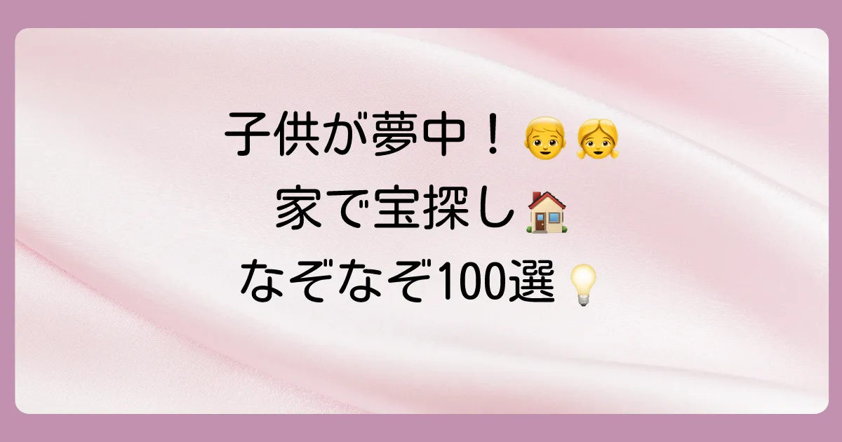 【保存版】家の中の宝探しが10倍楽しくなる！なぞなぞ問題100選＆作り方のコツ