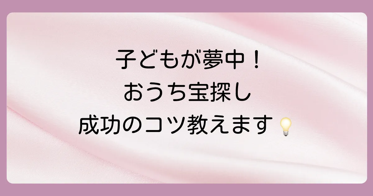 家の中での宝探しゲーム!準備から盛り上げるコツまで徹底解説