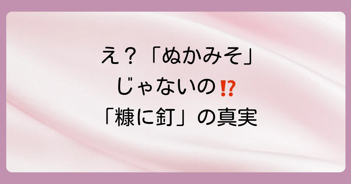 「ぬかみそに釘」は間違い？正しい「糠に釘」の意味・使い方・類語を徹底解説