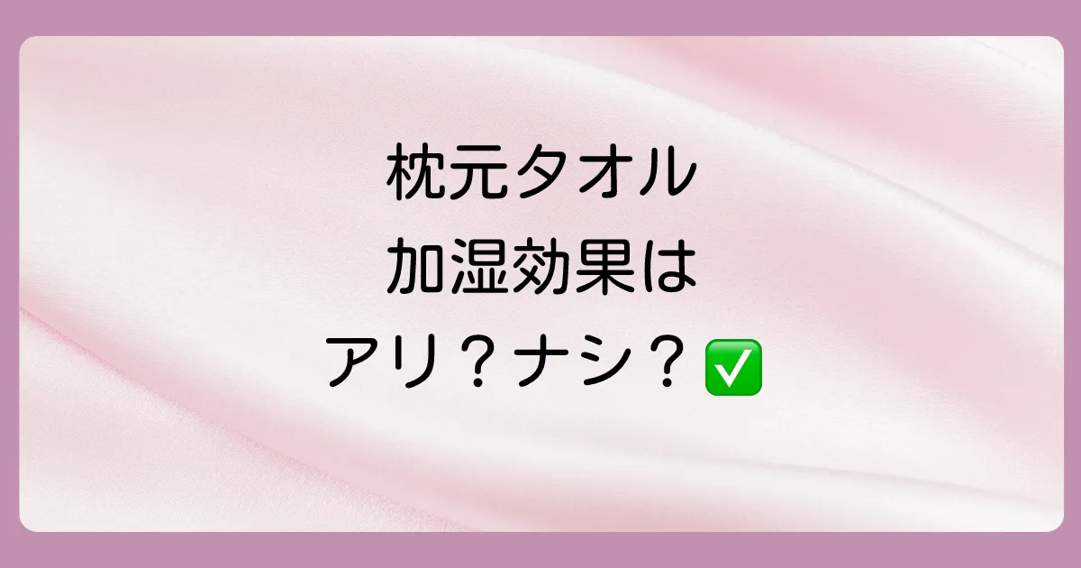 結論:枕元の濡れタオルでの加湿は限定的ながら効果あり!