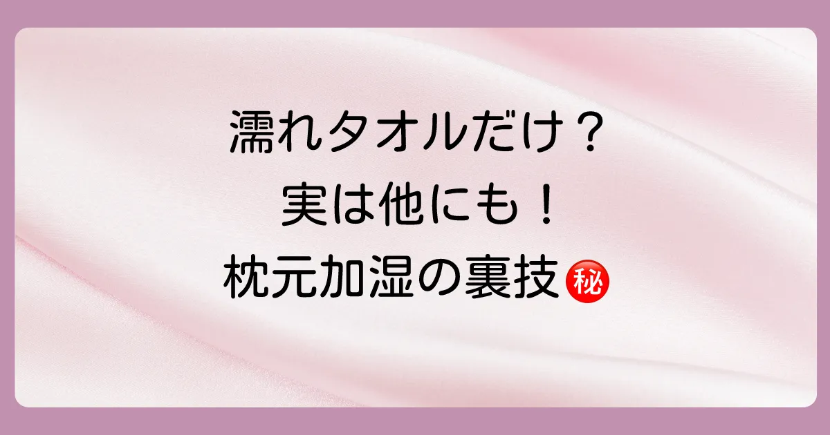 濡れタオルだけじゃない!枕元でできる簡単加湿方法