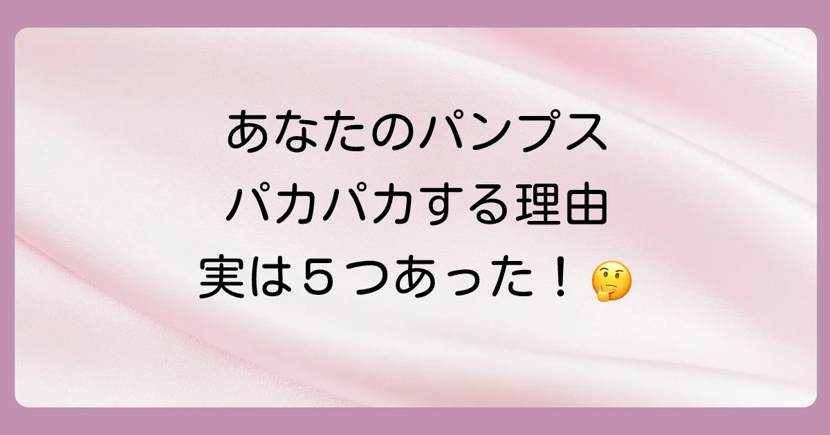 なぜ?あなたのパンプスがパカパカする5つの原因