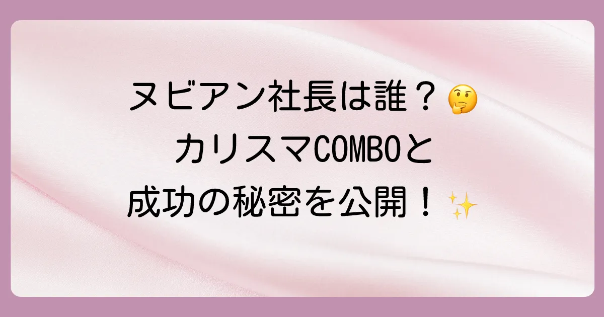 ヌビアン(NUBIAN)の社長は誰？創業者・吉野誠とオーナーCOMBOの経歴と成功の軌跡を徹底解説！